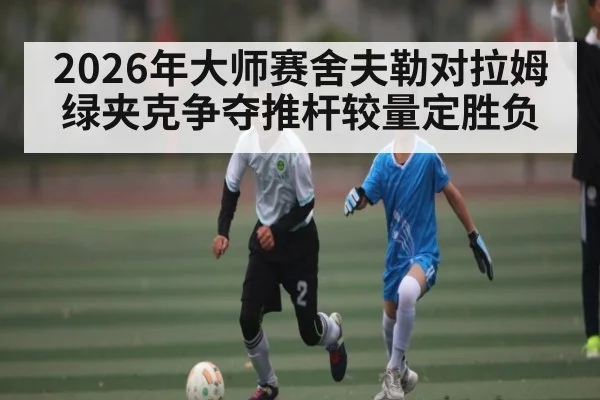 2026年大师赛舍夫勒对拉姆绿夹克争夺推杆较量定胜负