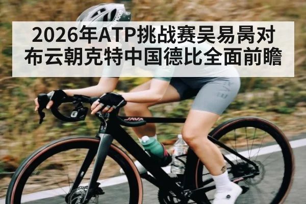 2026年ATP挑战赛吴易昺对布云朝克特中国德比全面前瞻